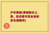 沪市黄精(黄精股价上涨，投资者对其未来前景充满期待)