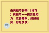 去黄精华种草(【推荐】黄精华——提高免疫力，改善睡眠，缓解疲劳，好处多多)