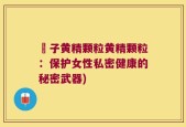 枙子黄精颗粒黄精颗粒：保护女性私密健康的秘密武器)