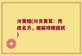 川黄精(川贝黄耳：传统名方，缓解咳嗽困扰)