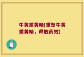 牛黄熏黄精(重塑牛黄熏黄精，释放药效)
