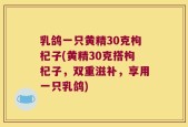 乳鸽一只黄精30克枸杞子(黄精30克搭枸杞子，双重滋补，享用一只乳鸽)