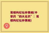 葛根枸杞杜仲黄精(中草药“四大名药”：葛根枸杞杜仲黄精)