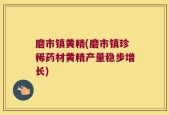 磨市镇黄精(磨市镇珍稀药材黄精产量稳步增长)