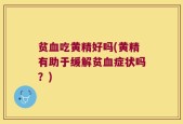 贫血吃黄精好吗(黄精有助于缓解贫血症状吗？)