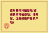 连州黄精种植基地(连州黄精种植基地：纯天然、优质健康产品的产地)