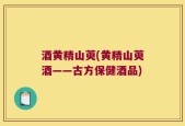 酒黄精山萸(黄精山萸酒——古方保健酒品)
