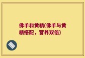 佛手和黄精(佛手与黄精搭配，营养双倍)