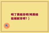 喝了黄精牙疼(喝黄精能缓解牙疼？)