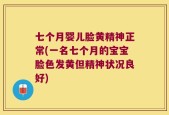 七个月婴儿脸黄精神正常(一名七个月的宝宝脸色发黄但精神状况良好)