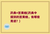 药典+苦黄精(药典中提到的苦黄精，有哪些用途？)