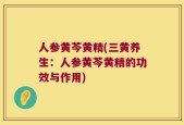人参黄芩黄精(三黄养生：人参黄芩黄精的功效与作用)