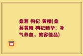 桑葚 枸杞 黄精(桑葚黄精 枸杞精华：补气养血，美容佳品)