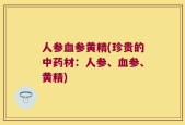人参血参黄精(珍贵的中药材：人参、血参、黄精)