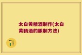 太白黄精酒制作(太白黄精酒的酿制方法)