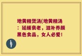 地黄精煲汤(地黄精汤：延缓衰老，滋补养颜黑色食品，女人必爱！