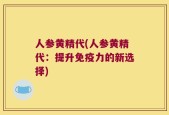 人参黄精代(人参黄精代：提升免疫力的新选择)