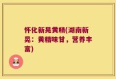 怀化新晃黄精(湖南新晃：黄精味甘，营养丰富)