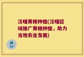 汪疃黄精种植(汪疃区域推广黄精种植，助力当地农业发展)