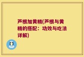 芦根加黄精(芦根与黄精的搭配：功效与吃法详解)