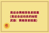 奥运会黄精茶色素胶囊(奥运会运动员的秘密武器：黄精茶素胶囊)