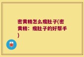 密黄精怎么瘦肚子(密黄精：瘦肚子的好帮手)