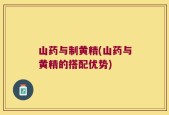 山药与制黄精(山药与黄精的搭配优势)