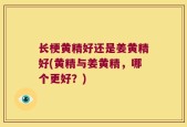 长梗黄精好还是姜黄精好(黄精与姜黄精，哪个更好？)