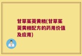 甘草茱萸黄精(甘草茱萸黄精配方的药用价值及应用)