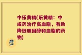 中乐黄精(乐黄精：中成药治疗高血脂，有助降低胆固醇和血脂的药物)