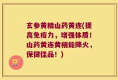 玄参黄精山药黄连(提高免疫力，增强体质！山药黄连黄精能降火，保健佳品！)
