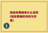 桂枝和黄精有什么功效(桂枝黄精的功效与作用)