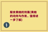 服食黄精的效果(黄精的功效与作用，值得进一步了解)