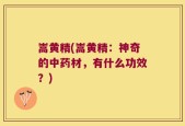 嵩黄精(嵩黄精：神奇的中药材，有什么功效？)
