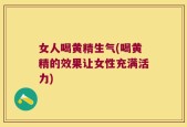 女人喝黄精生气(喝黄精的效果让女性充满活力)