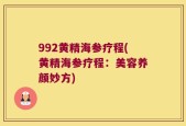 992黄精海参疗程(黄精海参疗程：美容养颜妙方)
