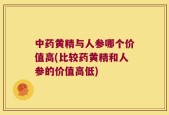 中药黄精与人参哪个价值高(比较药黄精和人参的价值高低)