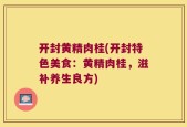 开封黄精肉桂(开封特色美食：黄精肉桂，滋补养生良方)
