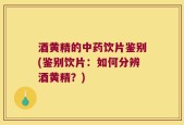 酒黄精的中药饮片鉴别(鉴别饮片：如何分辨酒黄精？)