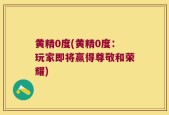 黄精0度(黄精0度：玩家即将赢得尊敬和荣耀)