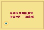 补肾药 加黄精(强肾补肾神药——加黄精)