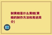 制黄精是什么黄精(黄精的制作方法和用途简介)