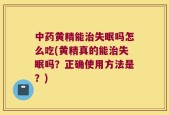 中药黄精能治失眠吗怎么吃(黄精真的能治失眠吗？正确使用方法是？)