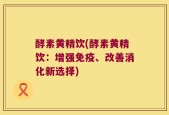 酵素黄精饮(酵素黄精饮：增强免疫、改善消化新选择)
