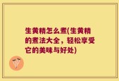生黄精怎么煮(生黄精的煮法大全，轻松享受它的美味与好处)