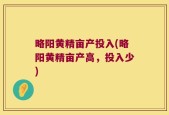 略阳黄精亩产投入(略阳黄精亩产高，投入少)