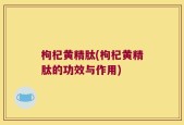 枸杞黄精肽(枸杞黄精肽的功效与作用)