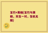 玉竹+黄精(玉竹与黄精，天生一对，生机无限)