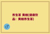 养生茶 黄精(健康饮品：黄精养生茶)