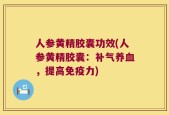 人参黄精胶囊功效(人参黄精胶囊：补气养血，提高免疫力)